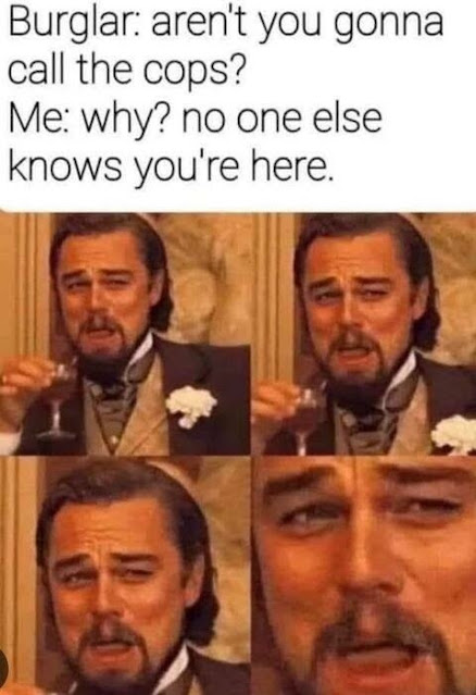 A four-panel meme features a man in formal attire holding a glass and making expressive faces, with text: "Burglar: aren't you gonna call the cops? Me: why? no one else knows you're here.