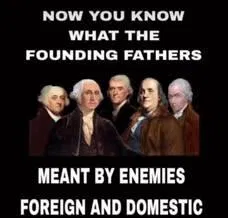 Five men in 18th-century attire are shown with the text: "Now you know what the founding fathers meant by enemies foreign and domestic.